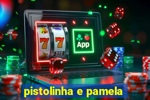 pistolinha e pamela